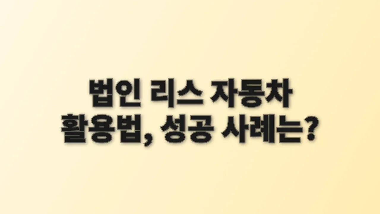 법인 리스 자동차 활용법, 성공 사례는?